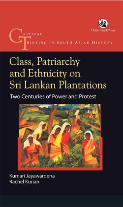Orient Class, Patriarchy and Ethnicity on Sri Lankan Plantations : Two Centuries of Power and Protest